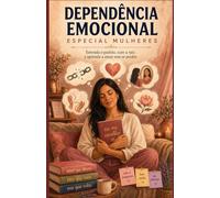 Dependência Emocional - Especial Mulheres: Como identificar padrões, superar o medo do abandono e construir relações mais saudáveis (Série Saúde Mental & Desenvolvimento Feminino)
