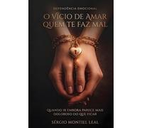 DEPENDÊNCIA EMOCIONAL: O VÍCIO DE AMAR QUEM TE FAZ MAL: QUANDO IR EMBORA PARECE MAIS DOLOROSO DO QUE FICAR