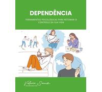 Dependência: Ferramentas Psicológicas para Retomar o Controle da Sua Vida