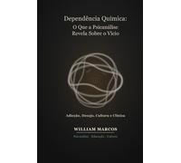 Dependência Química: O Que a Psicanálise Revela Sobre o Vício: Adicção, Desejo, Cultura e Clínica - Uma Abordagem Psicanalítica da Dependência (PSICANÁLISE E HISTÓRIA DA PSICANÁLISE)