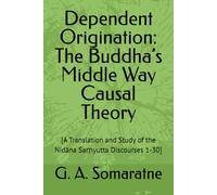 Dependent Origination: The Buddha’s Middle Way Causal Theory: [A Translation and Study of the Nidāna Saṃyutta Discourses 1-30] (The Connected Discourses Study Series)