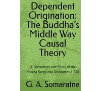 Dependent Origination: The Buddha’s Middle Way Causal Theory: [A Translation and Study of the Nidāna Saṃyutta Discourses 1-30] (The Connected Discourses Study Series)