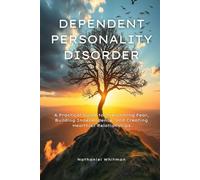 Dependent Personality Disorder: A Practical Guide to Overcoming Fear, Building Independence, and Creating Healthier Relationships