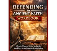 Depending The Ancient Faith Workbook: A Practical Guide to Biblical Apologetics, Sound Doctrine, and Confident Christian Defense