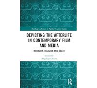 Depicting the Afterlife in Contemporary Film and Media: Morality, Religion and Death (Routledge Advances in Popular Culture Studies)