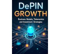 DePIN Growth: Business Models, Tokenomics and Investment Strategies: Unlocking the Potential of DePIN (Decentralized Physical Infrastructure Networks)