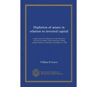 Depletion of mines in relation to invested capital: a paper read at Conference on mine taxation, annual Convention of the American mining congress, Denver, Colorado, November 16, 1920