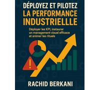 DEPLOYEZ ET PILOTEZ LA PERFORMANCE INDUSTRIELLE: Déployer les KPI, animer les rituels et instaurer un management visuel efficace avec une étude de cas (Excellence operationnelle)