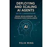 Deploying and Scaling AI Agents with LangGraph: From Development to Production Excellence: Master the art of deploying and scaling AI agents using ... Deploying Intelligent Systems with LangGraph)
