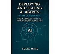 Deploying and Scaling AI Agents with LangGraph: From Development to Production Excellence: Master the art of deploying and scaling AI agents using ... Deploying Intelligent Systems with LangGraph)