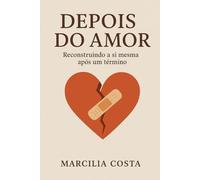 Depois do amor: Reconstruindo a si mesma após um término (Autoconhecimento e relacionamentos)