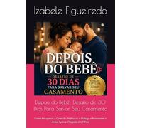 Depois do Bebê: Desafio de 30 Dias Para Salvar Seu Casamento: Como Recuperar a Conexão, Melhorar o Diálogo e Reacender o Amor Após a Chegada dos Filhos