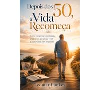 Depois dos 50, a Vida Recomeça: Como recuperar a motivação, criar novos projetos e viver a maturidade com propósito