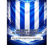 Deportivo Alavés El glorioso viaje de los Babazorros: Más de 200 preguntas y respuestas