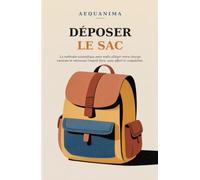 Déposer le Sac: La méthode scientifique pour enfin alléger votre charge mentale et retrouver l'esprit libre, sans effort ni culpabilité