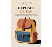 Déposer le Sac: La méthode scientifique pour enfin alléger votre charge mentale et retrouver l'esprit libre, sans effort ni culpabilité