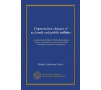 Depreciation charges of railroads and public utilities: a memorandum filed with the Depreciation Section of the Bureau of Accounts of the Interstate Commerce Commission