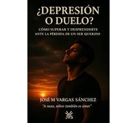 ¿DEPRESIÓN O DUELO ?: COMO SUPERAR Y DESPRENDERTE DEL DOLOR DE LA PERDIDA DE UN SER QUERIDO