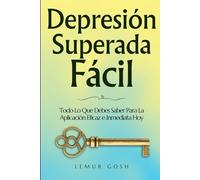 Depresión Superada Fácil: Todo Lo Que Debes Saber Para La Aplicación Eficaz e Inmediata Hoy