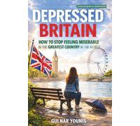 Depressed Britain: How to Stop Feeling Miserable in the Greatest Country in the World A Practical Guide for Modern Britain