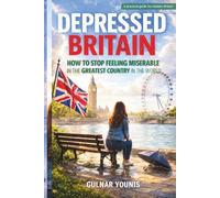 Depressed Britain: How to Stop Feeling Miserable in the Greatest Country in the World A Practical Guide for Modern Britain