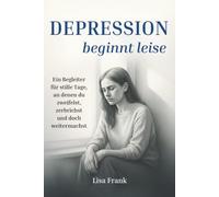 Depression beginnt leise - Ein Begleiter für stille Tage, an denen du zweifelst, zerbrichst und doch weitermachst