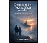 Depression bei Jugendlichen verstehen: Ein Eltern-Guide: Depressionen bei Teenagern erkennen, verstehen und begleiten