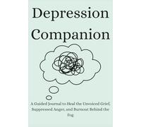 Depression Companion: To Heal the Unvoiced Grief, Suppressed Anger, and Burnout Behind the Fog