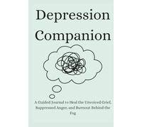 Depression Companion: To Heal the Unvoiced Grief, Suppressed Anger, and Burnout Behind the Fog