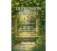 Depression Healing in 30 Weeks: Restore Hope, Reshape Harmful Beliefs, Transform Inner Criticism, Dissolve Shame, Break Self-Blame Spiral, Soothe Fear, Anxiety, and Trauma