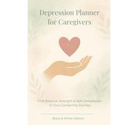Depression Planner for Caregivers: Find balance, strength and self-compassion in your caregiving journey - a gentle self-help journal for mental health, mindfulness and emotional healing