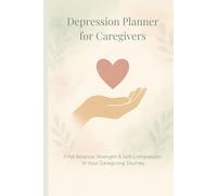 Depression Planner for Caregivers: Find balance, strength and self-compassion in your caregiving journey - a gentle self-help journal for mental health, mindfulness and emotional healing