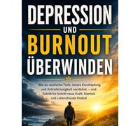 Depression und Burnout überwinden: Wie du seelische Tiefs, innere Erschöpfung und Antriebslosigkeit verstehst - und Schritt für Schritt neue Kraft, Klarheit und Lebensfreude findest