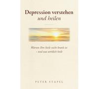 Depression verstehen und heilen: Warum Ihre Seele nicht krank ist - und was wirklich heilt