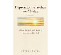 Depression verstehen und heilen: Warum Ihre Seele nicht krank ist - und was wirklich heilt
