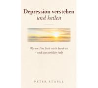Depression verstehen und heilen: Warum Ihre Seele nicht krank ist - und was wirklich heilt