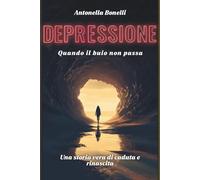 DEPRESSIONE: QUANDO IL BUIO NON PASSA Una storia vera di caduta e rinascita (Libri sulla Fragilità e Rinascita)