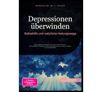 Depressionen überwinden: Selbsthilfe und natürliche Heilungswege: Der praktische Ratgeber für mehr Lebensfreude - Mit bewährten Strategien ohne Antidepressiva zu innerer Stärke und Achtsamkeit
