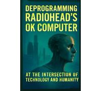 Deprogramming Radiohead's OK Computer: At the Intersection of Technology and Humanity