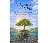 Depura tu vida: 21 claves de Salud Holística para elevar tu Energía Vital fortaleciendo tu Cuerpo, tu Mente y tu Espíritu