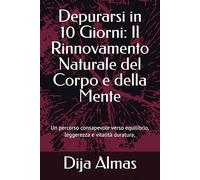 Depurarsi in 10 Giorni: Il Rinnovamento Naturale del Corpo e della Mente: Un percorso consapevole verso equilibrio, leggerezza e vitalità duratura.