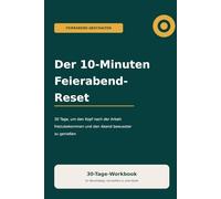 Der 10-Minuten-Feierabend-Reset: 30 Tage Workbook zum Abschalten nach der Arbeit, Gedanken sortieren und den Abend bewusster genießen