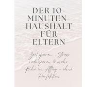 Der 10-Minuten-Haushalt für Eltern: Zeit sparen, Stress reduzieren & mehr Ruhe im Alltag - ohne Perfektion