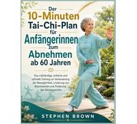 Der 10-Minuten-Tai-Chi-Abnehmplan für Anfängerinnen ab 60: Das vollständige, einfache und schnelle Training zur Verbesserung der Beweglichkeit, ... Beschwerden und Förderung des Gleichgewichts