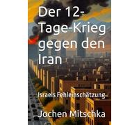 Der 12-Tage-Krieg gegen den Iran: Israels Fehleinschätzung