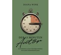 Der 15 Minuten Autor: In 8 Schritten zu einer Schreibgewohnheit, die in jede Lebenssituation passt