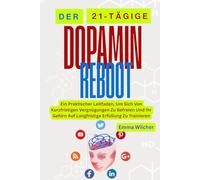 DER 21-TÄGIGE DOPAMIN-REBOOT: Ein Praktischer Leitfaden, Um Sich Von Kurzfristigen Vergnügungen Zu Befreien Und Ihr Gehirn Auf Langfristige Erfüllung Zu Trainieren