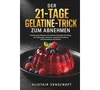 Der 21-Tage-Gelatine-Trick zum Abnehmen: Proteinreiche Rezepte und einfache Strategien für Alltag, die Heißhunger reduzieren, Appetit kontrollieren und Fettverbrennung fördern