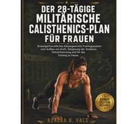 DER 28-TÄGIGE MILITÄRISCHE CALISTHENICS-PLAN FÜR FRAUEN: Einsteigerfreundliches Körpergewichts-Trainingssystem zum Aufbau von Kraft, Steigerung der ... Fettverbrennung und für das Training zu Hause