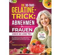 Der 30-Tage-Gelatine-Trick: Abnehmen für Frauen über 60 und 70: Ein Praktischer Ernährungsleitfaden Zur Unterstützung Von Appetitkontrolle, Gelenkkomfort Und Gesundem Leben